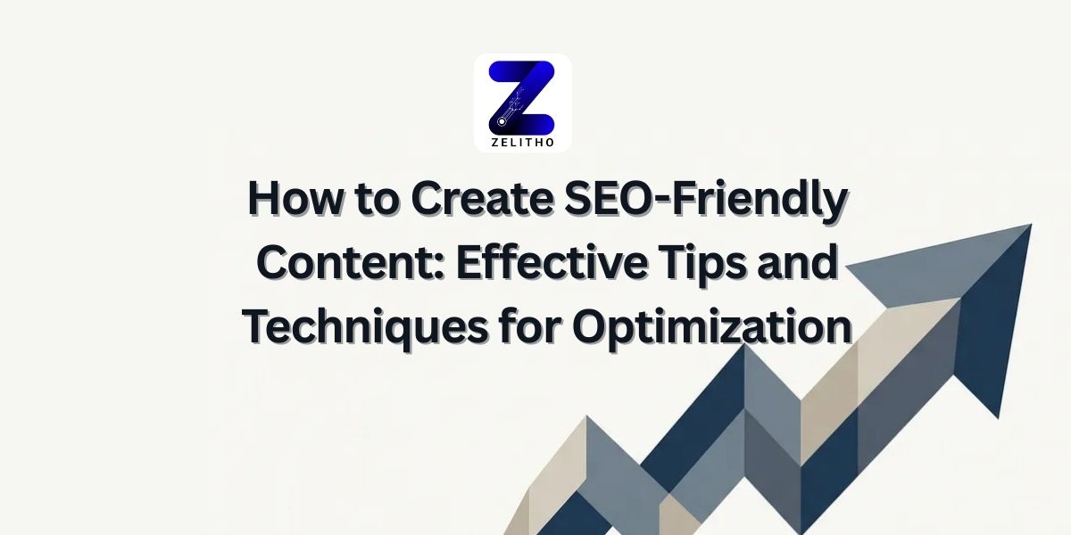 How to Create SEO-Friendly Content Effective Tips and Techniques for Optimization- Blog by Zelitho